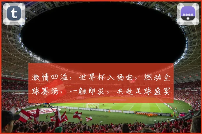 激情四溢，世界杯入场曲，燃动全球赛场，一触即发，共赴足球盛宴，感受心跳节奏。