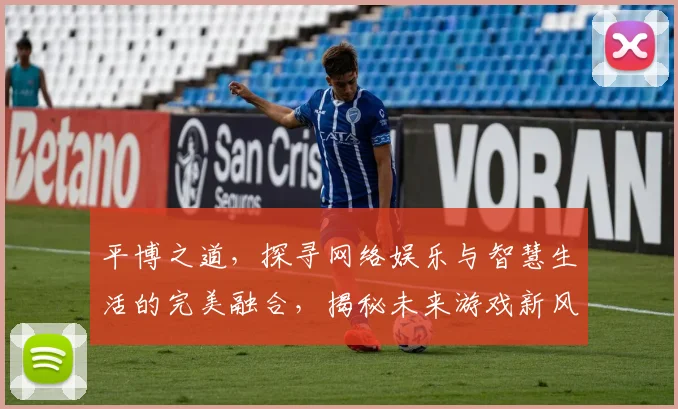 平博之道，探寻网络娱乐与智慧生活的完美融合，揭秘未来游戏新风向