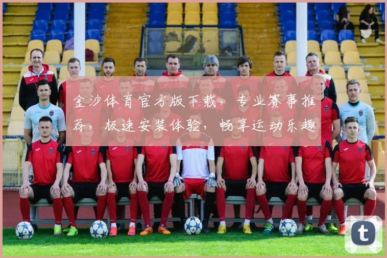金沙体育官方版下载，专业赛事推荐，极速安装体验，畅享运动乐趣，尽在指尖