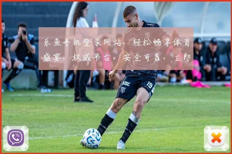 乐鱼手机登录网站，轻松畅享体育盛宴，权威平台，安全可靠，立即体验