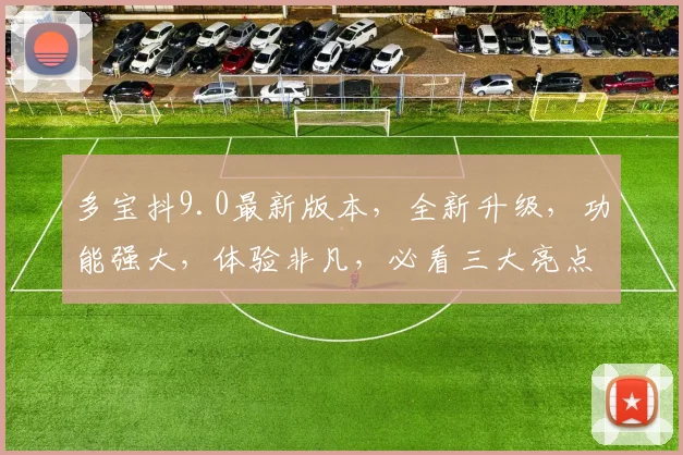 多宝抖9.0最新版本，全新升级，功能强大，体验非凡，必看三大亮点，不容错过