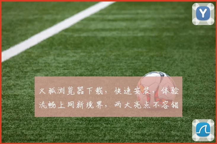 火狐浏览器下载，快速安装，体验流畅上网新境界，两大亮点不容错过