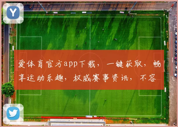 爱体育官方app下载，一键获取，畅享运动乐趣，权威赛事资讯，不容错过
