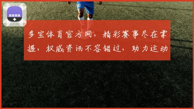 多宝体育官方网，精彩赛事尽在掌握，权威资讯不容错过，助力运动爱好者