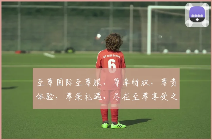 至尊国际至尊服，尊享特权，尊贵体验，尊荣礼遇，尽在至尊享受之旅。